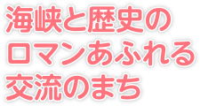 海峡と歴史のロマンあふれる交流のまち