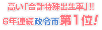 高い「合計特殊出生率」!!（6年連続政令市第1位）
