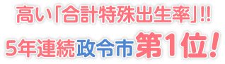 高い「合計特殊出生率」!!（5年連続政令市第1位）